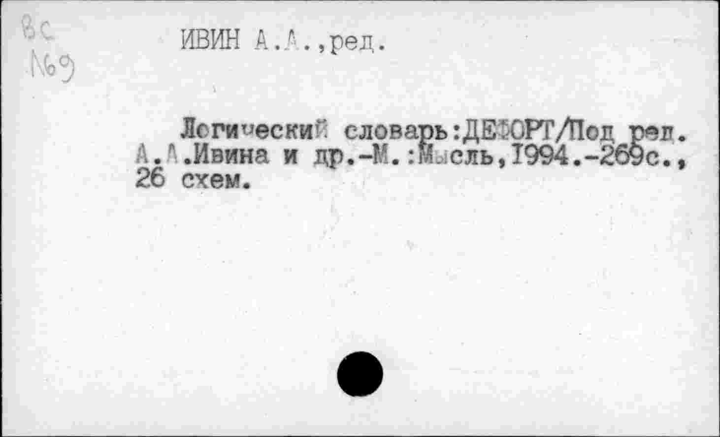 ﻿
ИВИН А.А.,ред.
Логически словарь:ДЕ:ОРТ/Под ре А.А.Ивина и др.-И.:Млсль,1994.-269с 26 схем.